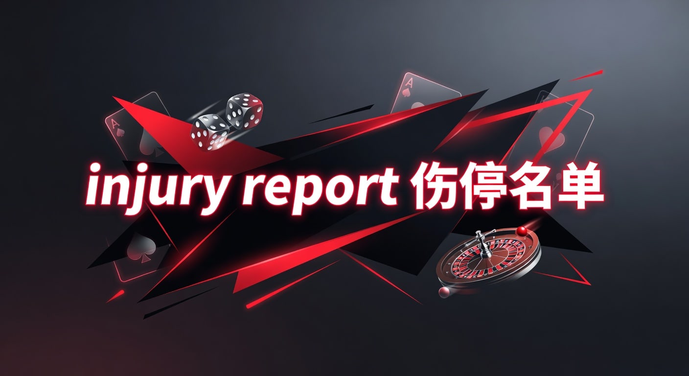 injury report 伤停名单怎么看｜赛前判断与实战要点